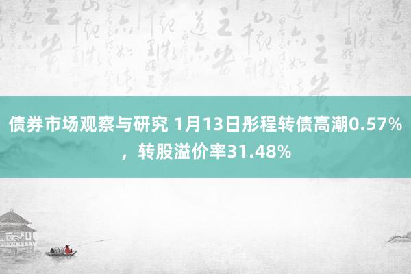 债券市场观察与研究 1月13日彤程转债高潮0.57%，转股溢